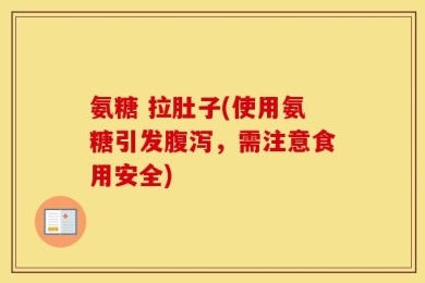 氨糖 拉肚子(使用氨糖引发腹泻，需注意食用安全)