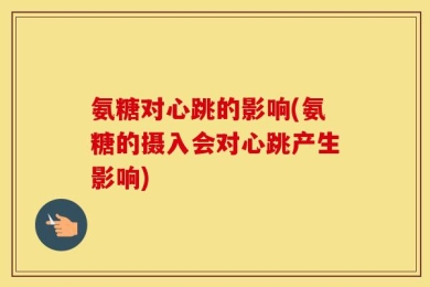 氨糖对心跳的影响(氨糖的摄入会对心跳产生影响)