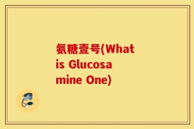 氨糖壹号(What is Glucosamine One)