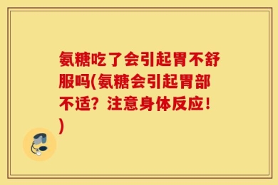 氨糖吃了会引起胃不舒服吗(氨糖会引起胃部不适？注意身体反应！)