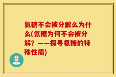 氨糖不会被分解么为什么(氨糖为何不会被分解？——探寻氨糖的特殊性质)