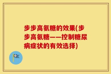 步步高氨糖的效果(步步高氨糖——控制糖尿病症状的有效选择)