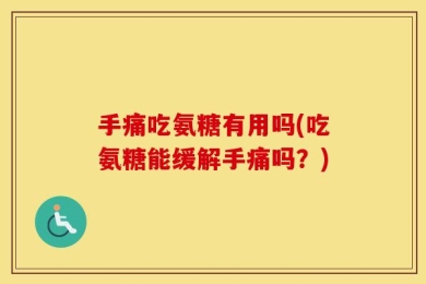 手痛吃氨糖有用吗(吃氨糖能缓解手痛吗？)