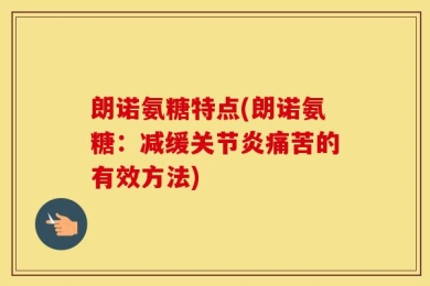 朗诺氨糖特点(朗诺氨糖：减缓关节炎痛苦的有效方法)