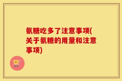 氨糖吃多了注意事项(关于氨糖的用量和注意事项)
