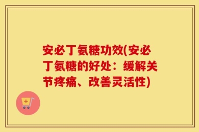 安必丁氨糖功效(安必丁氨糖的好处：缓解关节疼痛、改善灵活性)