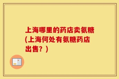 上海哪里的药店卖氨糖(上海何处有氨糖药店出售？)