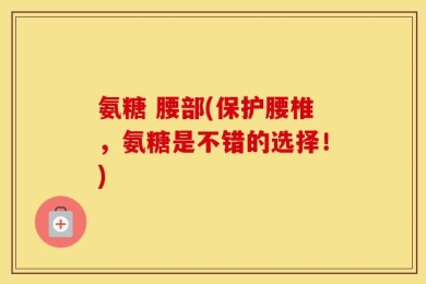 氨糖 腰部(保护腰椎，氨糖是不错的选择！)