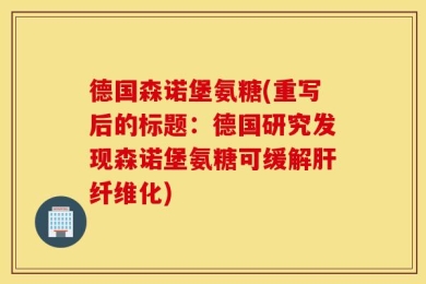 德国森诺堡氨糖(重写后的标题：德国研究发现森诺堡氨糖可缓解肝纤维化)