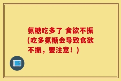 氨糖吃多了 食欲不振(吃多氨糖会导致食欲不振，要注意！)