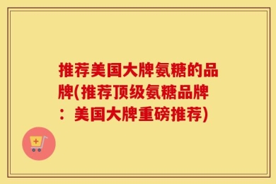 推荐美国大牌氨糖的品牌(推荐顶级氨糖品牌：美国大牌重磅推荐)