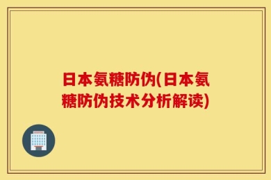 日本氨糖防伪(日本氨糖防伪技术分析解读)