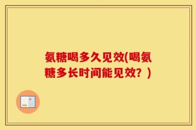 氨糖喝多久见效(喝氨糖多长时间能见效？)