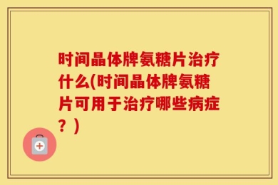 时间晶体牌氨糖片治疗什么(时间晶体牌氨糖片可用于治疗哪些病症？)