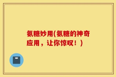 氨糖妙用(氨糖的神奇应用，让你惊叹！)