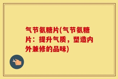 气节氨糖片(气节氨糖片：提升气质，塑造内外兼修的品味)