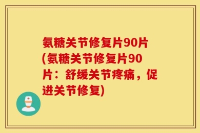 氨糖关节修复片90片(氨糖关节修复片90片：舒缓关节疼痛，促进关节修复)