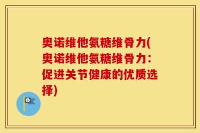 奥诺维他氨糖维骨力(奥诺维他氨糖维骨力：促进关节健康的优质选择)
