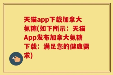 天猫app下载加拿大氨糖(如下所示：天猫App发布加拿大氨糖下载：满足您的健康需求)