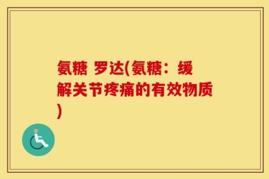 氨糖 罗达(氨糖：缓解关节疼痛的有效物质)