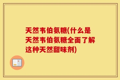 天然韦伯氨糖(什么是天然韦伯氨糖全面了解这种天然甜味剂)