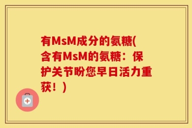 有MsM成分的氨糖(含有MsM的氨糖：保护关节盼您早日活力重获！)