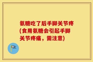 氨糖吃了后手脚关节疼(食用氨糖会引起手脚关节疼痛，需注意)