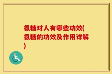氨糖对人有哪些功效(氨糖的功效及作用详解)