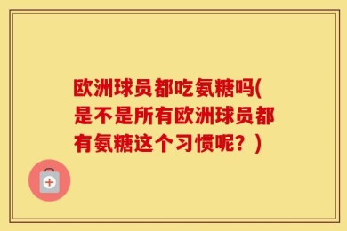欧洲球员都吃氨糖吗(是不是所有欧洲球员都有氨糖这个习惯呢？)