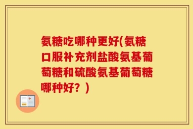 氨糖吃哪种更好(氨糖口服补充剂盐酸氨基葡萄糖和硫酸氨基葡萄糖哪种好？)