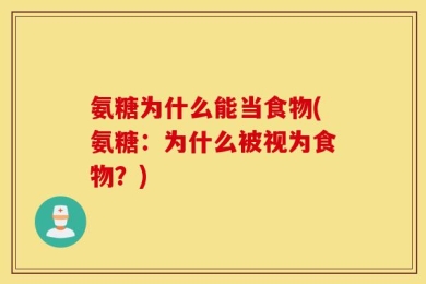 氨糖为什么能当食物(氨糖：为什么被视为食物？)