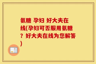 氨糖 孕妇 好大夫在线(孕妇可否服用氨糖？好大夫在线为您解答)
