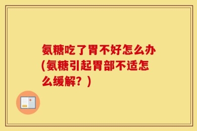 氨糖吃了胃不好怎么办(氨糖引起胃部不适怎么缓解？)