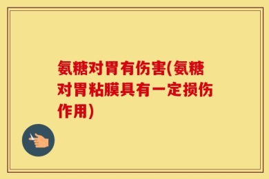 氨糖对胃有伤害(氨糖对胃粘膜具有一定损伤作用)