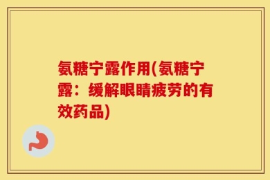 氨糖宁露作用(氨糖宁露：缓解眼睛疲劳的有效药品)