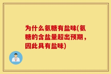 为什么氨糖有盐味(氨糖的含盐量超出预期，因此具有盐味)