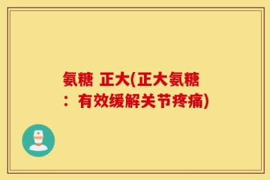 氨糖 正大(正大氨糖：有效缓解关节疼痛)