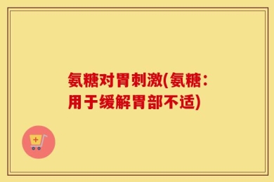 氨糖对胃刺激(氨糖：用于缓解胃部不适)