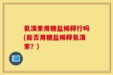 氨溴索用糖盐稀释行吗(能否用糖盐稀释氨溴索？)