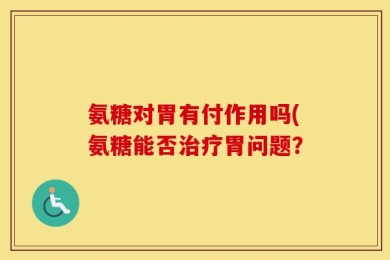 氨糖对胃有付作用吗(氨糖能否治疗胃问题？