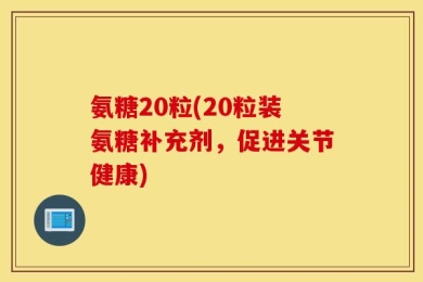 氨糖20粒(20粒装氨糖补充剂，促进关节健康)
