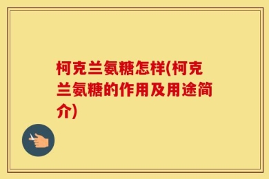 柯克兰氨糖怎样(柯克兰氨糖的作用及用途简介)