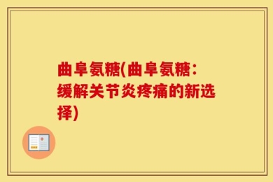曲阜氨糖(曲阜氨糖：缓解关节炎疼痛的新选择)