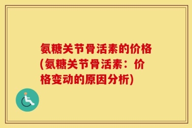 氨糖关节骨活素的价格(氨糖关节骨活素：价格变动的原因分析)