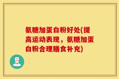 氨糖加蛋白粉好处(提高运动表现，氨糖加蛋白粉合理膳食补充)