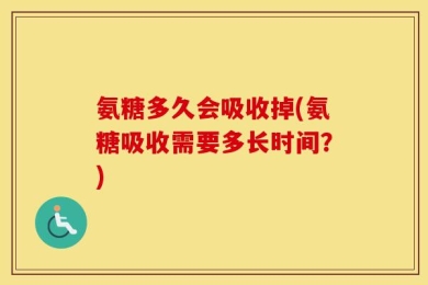 氨糖多久会吸收掉(氨糖吸收需要多长时间？)