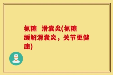 氨糖  滑囊炎(氨糖缓解滑囊炎，关节更健康)