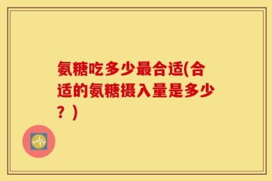 氨糖吃多少最合适(合适的氨糖摄入量是多少？)