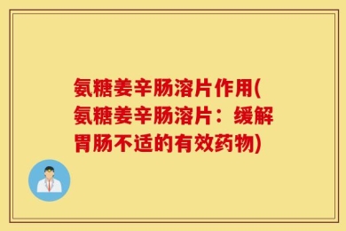 氨糖姜辛肠溶片作用(氨糖姜辛肠溶片：缓解胃肠不适的有效药物)