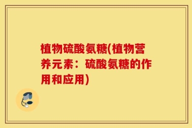 植物硫酸氨糖(植物营养元素：硫酸氨糖的作用和应用)